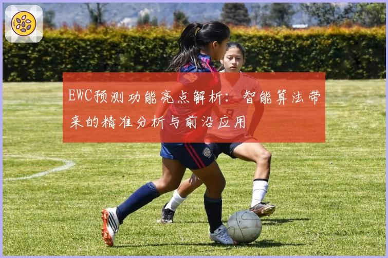 EWC预测功能亮点解析：智能算法带来的精准分析与前沿应用