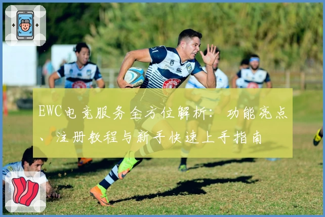 EWC电竞服务全方位解析：功能亮点、注册教程与新手快速上手指南
