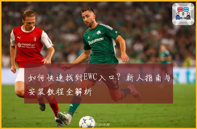 如何快速找到EWC入口？新人指南与安装教程全解析