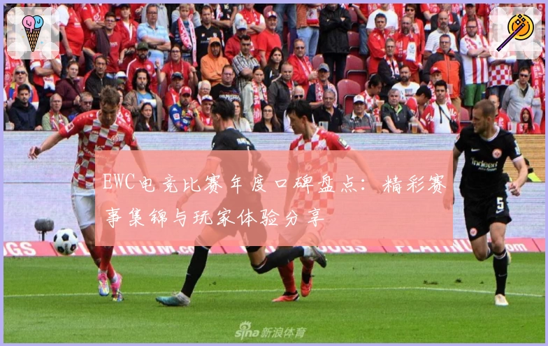EWC电竞比赛年度口碑盘点:精彩赛事集锦与玩家体验分享