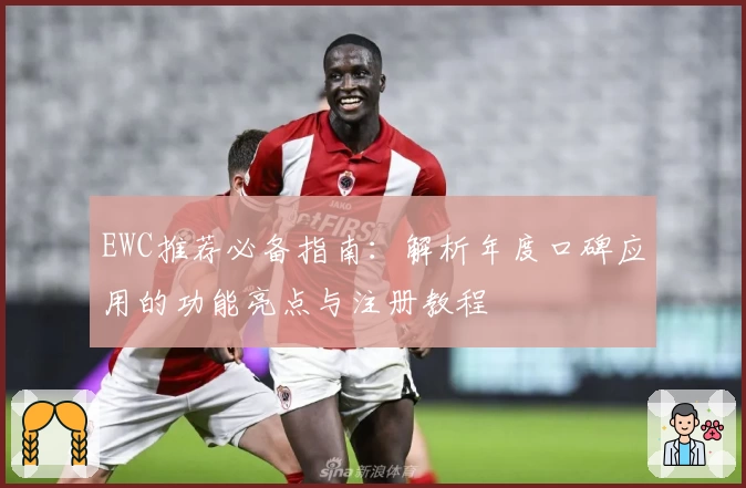 EWC推荐必备指南：解析年度口碑应用的功能亮点与注册教程