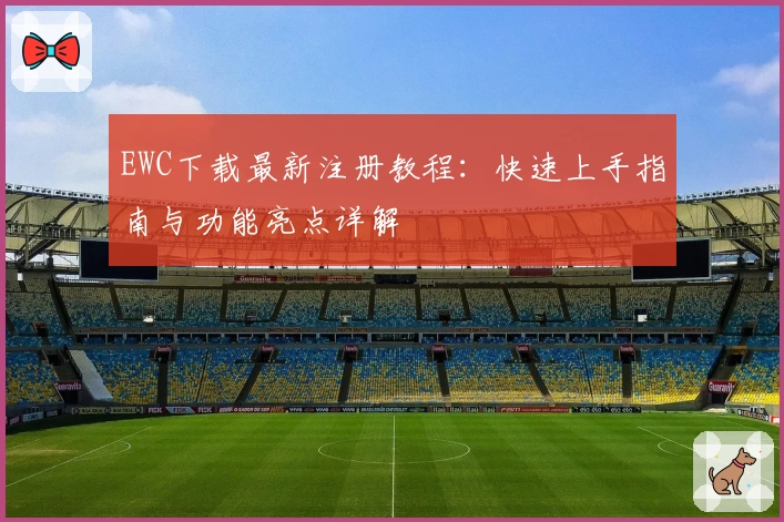 EWC下载最新注册教程：快速上手指南与功能亮点详解
