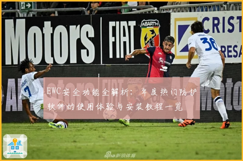 EWC安全功能全解析：年度热门防护软件的使用体验与安装教程一览