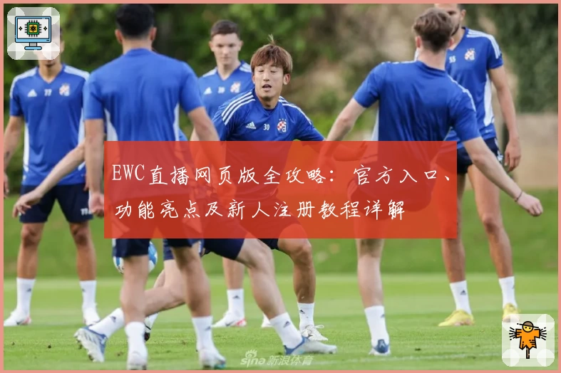 EWC直播网页版全攻略：官方入口、功能亮点及新人注册教程详解
