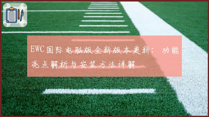 EWC国际电脑版全新版本更新:功能亮点解析与安装方法详解