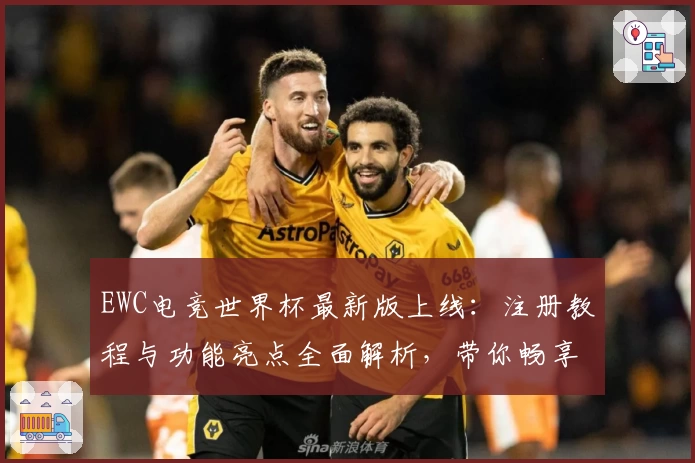 EWC电竞世界杯最新版上线:注册教程与功能亮点全面解析,带你畅享专业电竞赛事体验