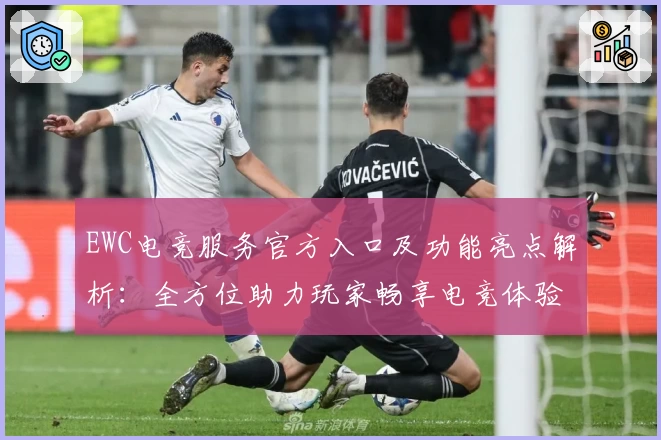 EWC电竞服务官方入口及功能亮点解析：全方位助力玩家畅享电竞体验