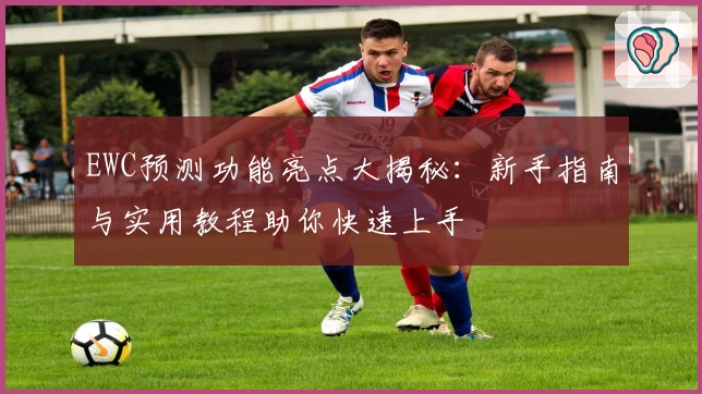 EWC预测功能亮点大揭秘：新手指南与实用教程助你快速上手