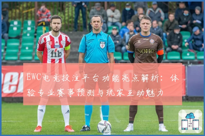 EWC电竞投注平台功能亮点解析:体验专业赛事预测与玩家互动魅力