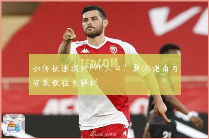 如何快速找到EWC入口？新人指南与安装教程全解析