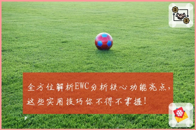 全方位解析EWC分析核心功能亮点，这些实用技巧你不得不掌握！