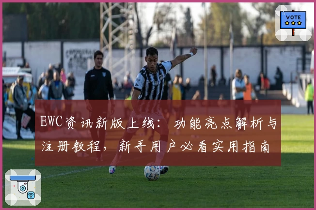 EWC资讯新版上线：功能亮点解析与注册教程，新手用户必看实用指南