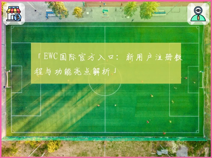 「EWC国际官方入口：新用户注册教程与功能亮点解析」