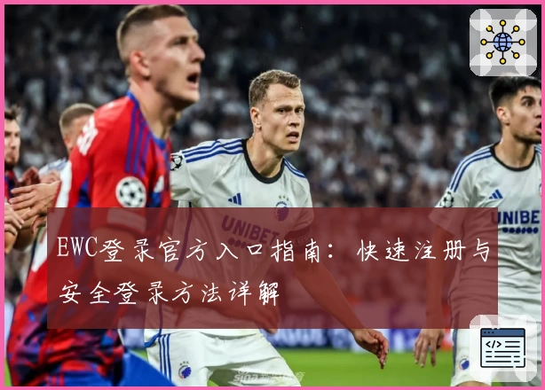 EWC登录官方入口指南：快速注册与安全登录方法详解