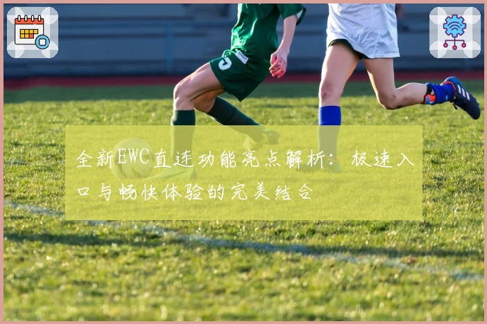 全新EWC直连功能亮点解析：极速入口与畅快体验的完美结合