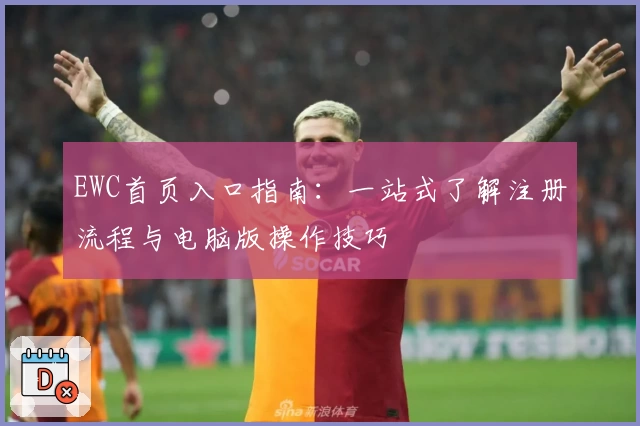 EWC首页入口指南：一站式了解注册流程与电脑版操作技巧