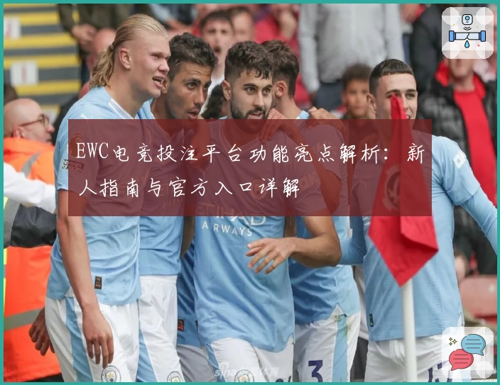 EWC电竞投注平台功能亮点解析：新人指南与官方入口详解