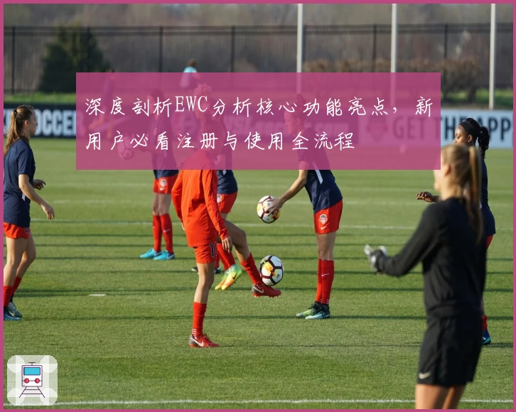 深度剖析EWC分析核心功能亮点，新用户必看注册与使用全流程