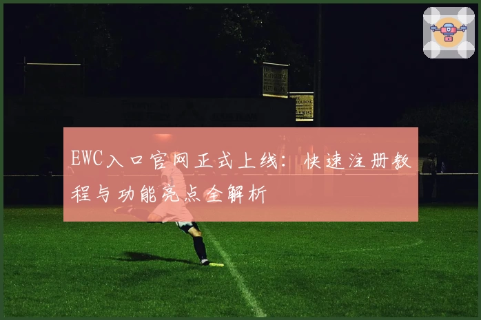 EWC入口官网正式上线：快速注册教程与功能亮点全解析