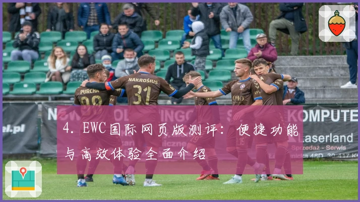 4. EWC国际网页版测评:便捷功能与高效体验全面介绍