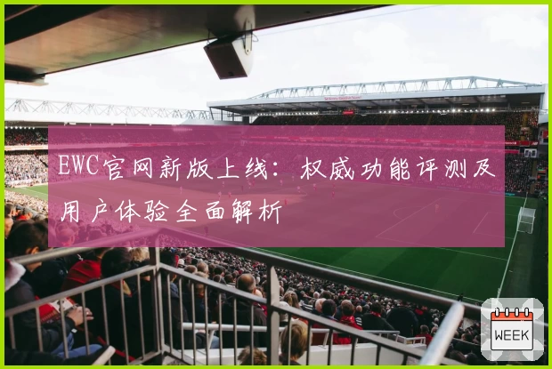 EWC官网新版上线：权威功能评测及用户体验全面解析
