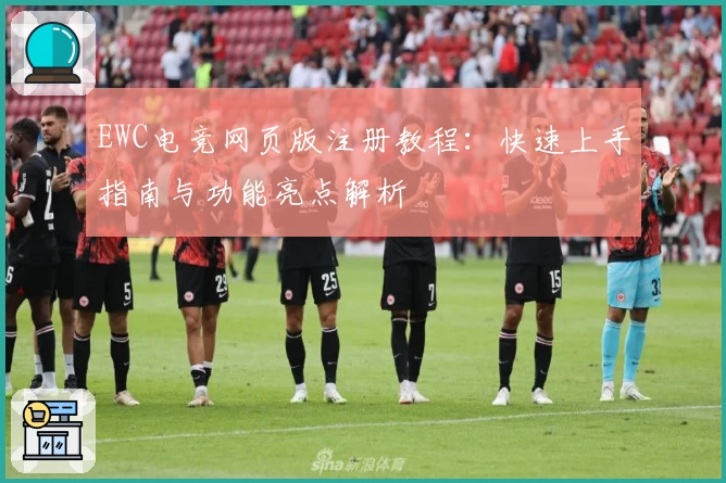 EWC电竞网页版注册教程：快速上手指南与功能亮点解析