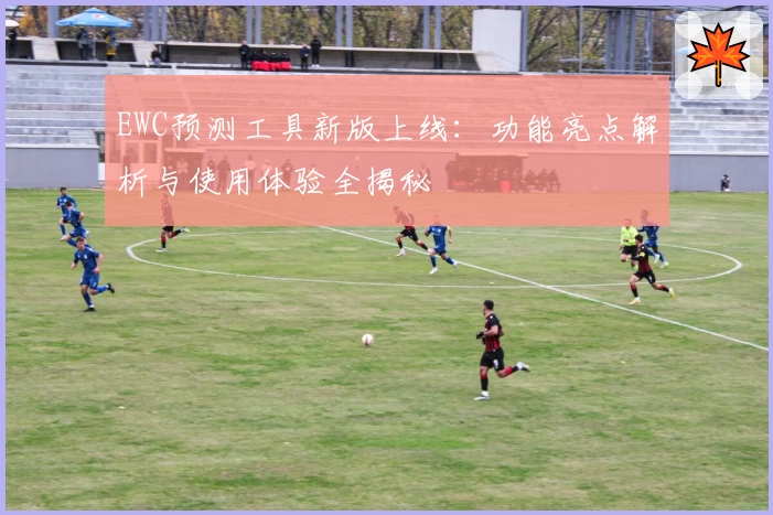 EWC预测工具新版上线：功能亮点解析与使用体验全揭秘