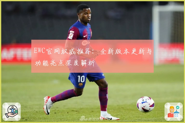 EWC官网权威推荐：全新版本更新与功能亮点深度解析
