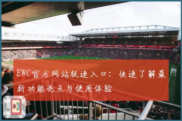EWC官方网站极速入口:快速了解最新功能亮点与使用体验