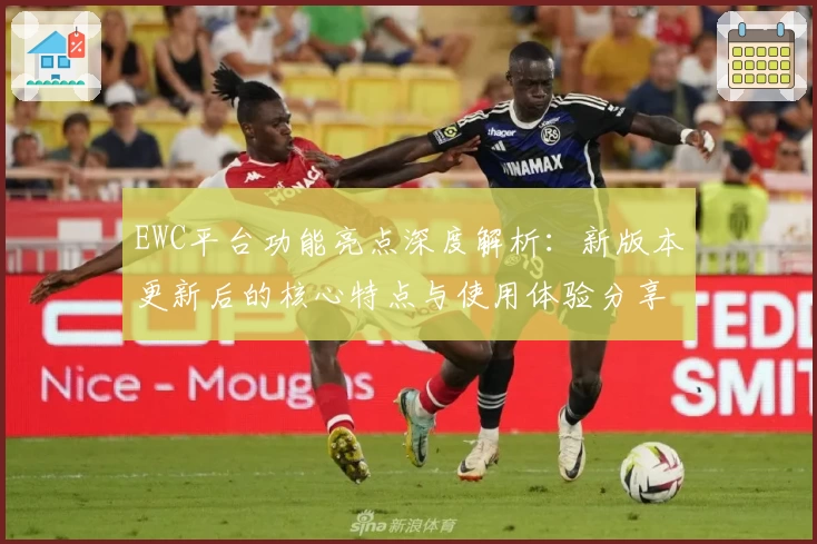 EWC平台功能亮点深度解析:新版本更新后的核心特点与使用体验分享