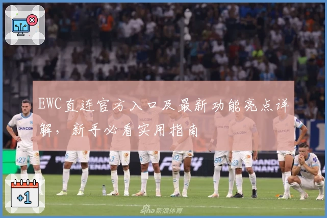 EWC直连官方入口及最新功能亮点详解，新手必看实用指南