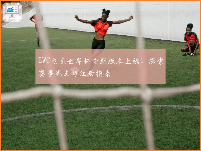 EWC电竞世界杯全新版本上线！探索赛事亮点与注册指南
