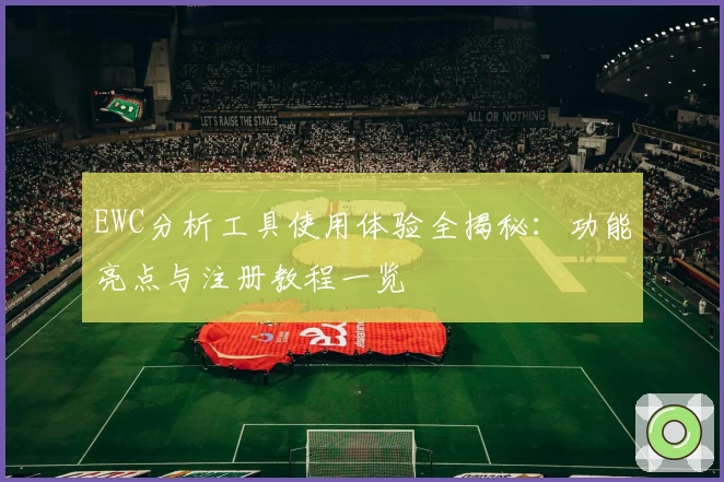 EWC分析工具使用体验全揭秘：功能亮点与注册教程一览