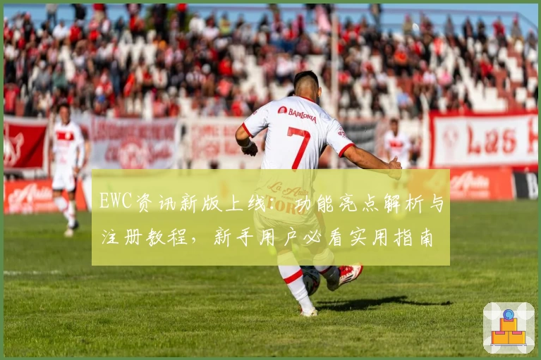 EWC资讯新版上线：功能亮点解析与注册教程，新手用户必看实用指南