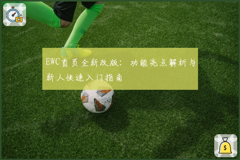 EWC首页全新改版：功能亮点解析与新人快速入门指南