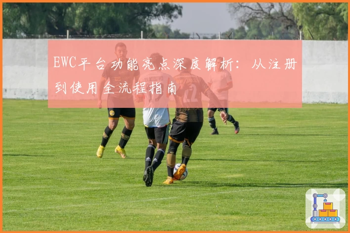EWC平台功能亮点深度解析：从注册到使用全流程指南