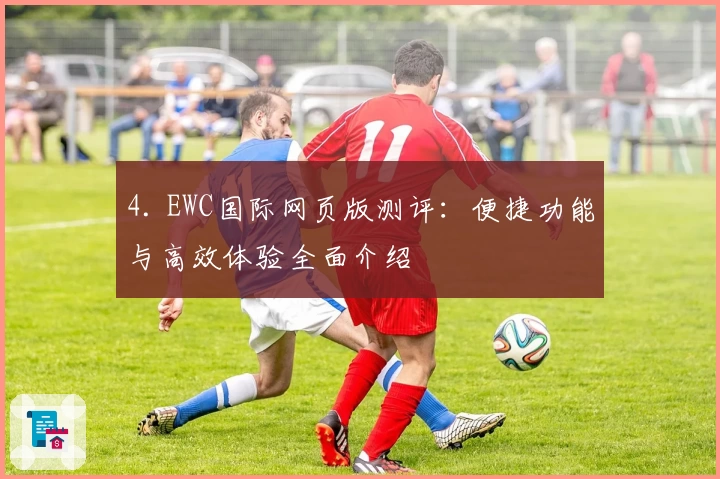 4. EWC国际网页版测评:便捷功能与高效体验全面介绍