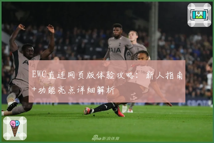 EWC直连网页版体验攻略：新人指南+功能亮点详细解析