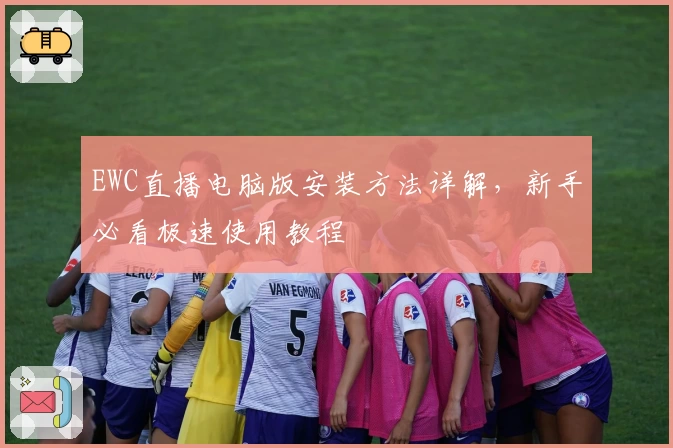 EWC直播电脑版安装方法详解，新手必看极速使用教程